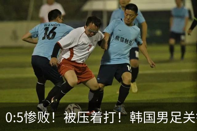 0:5惨败！被压着打！韩国男足关键时刻掉链子，打硬仗能力差距明显